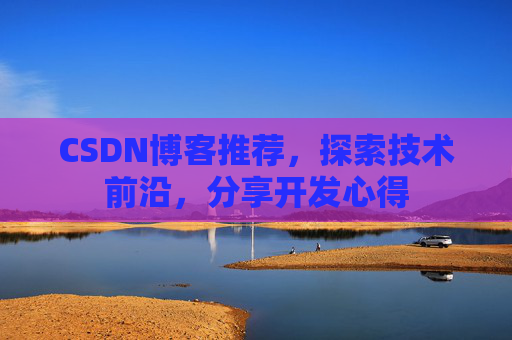 CSDN博客推荐,探索技术前沿,分享开发心得 CSDN博客推荐,探索技术前沿,分享开发心得